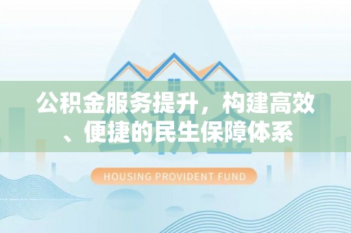 凭祥公积金服务提升，构建高效、便捷的民生保障体系
