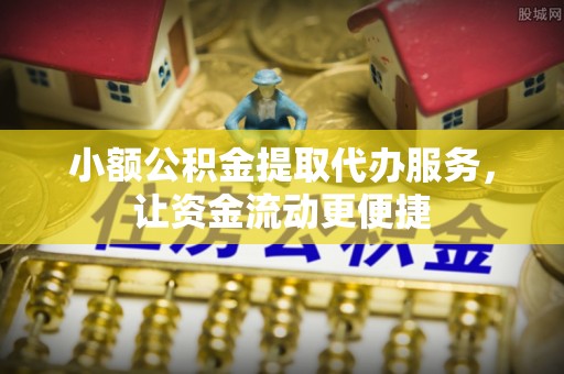 凭祥小额公积金提取代办服务，让资金流动更便捷