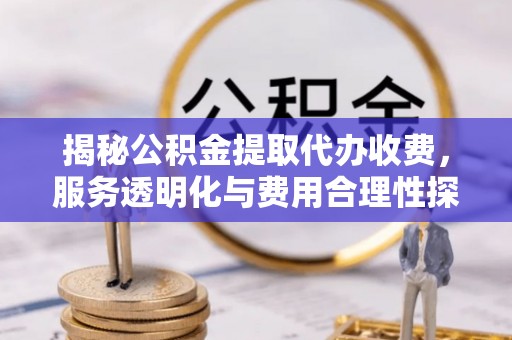 凭祥揭秘公积金提取代办收费，服务透明化与费用合理性探讨