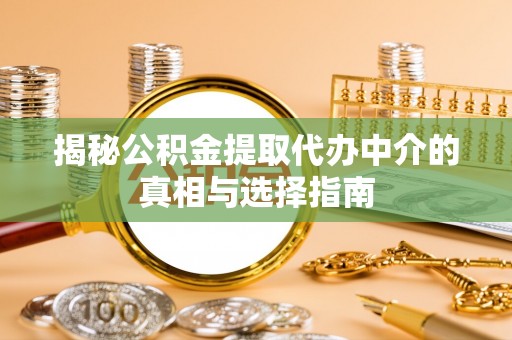 凭祥揭秘公积金提取代办中介的真相与选择指南