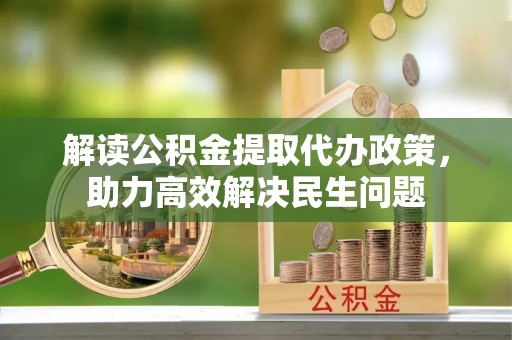 凭祥解读公积金提取代办政策，助力高效解决民生问题