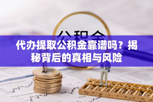 凭祥代办提取公积金靠谱吗？揭秘背后的真相与风险