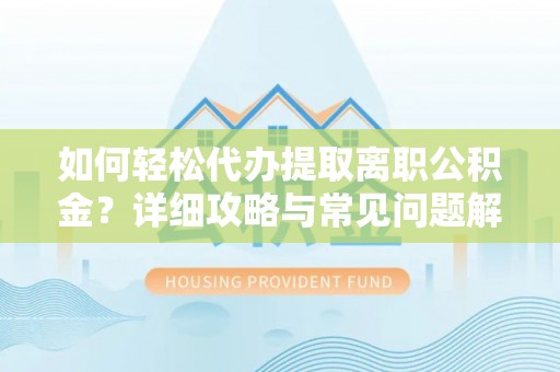 凭祥如何轻松代办提取离职公积金？详细攻略与常见问题解析