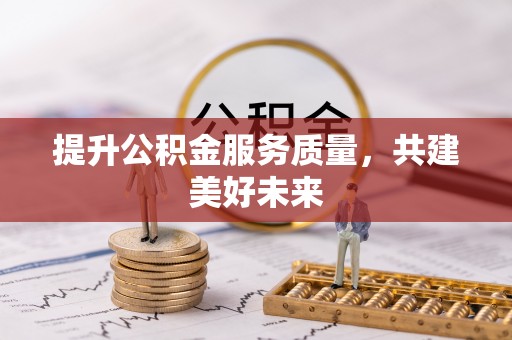 凭祥提升公积金服务质量，共建美好未来