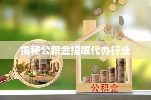 凭祥揭秘公积金提取代办行业