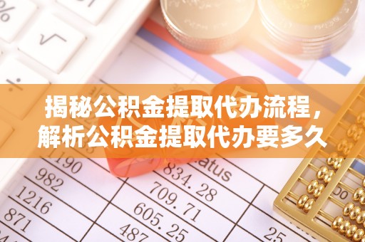 凭祥揭秘公积金提取代办流程，解析公积金提取代办要多久的真相