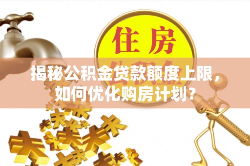 凭祥揭秘公积金贷款额度上限，如何优化购房计划？