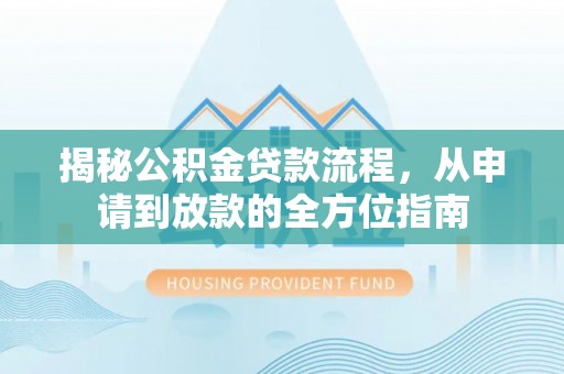 凭祥揭秘公积金贷款流程，从申请到放款的全方位指南