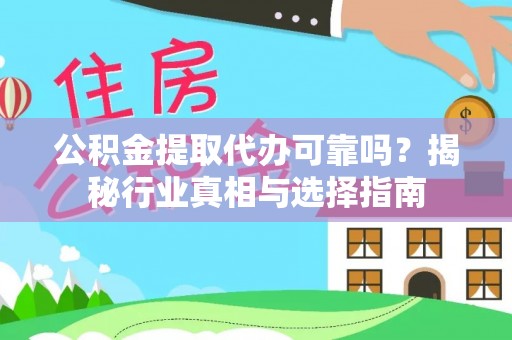 凭祥公积金提取代办可靠吗？揭秘行业真相与选择指南