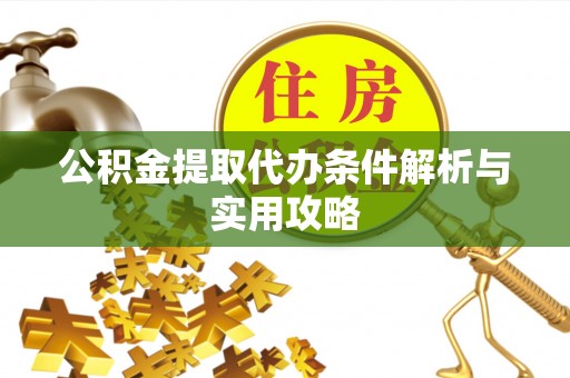凭祥公积金提取代办条件解析与实用攻略
