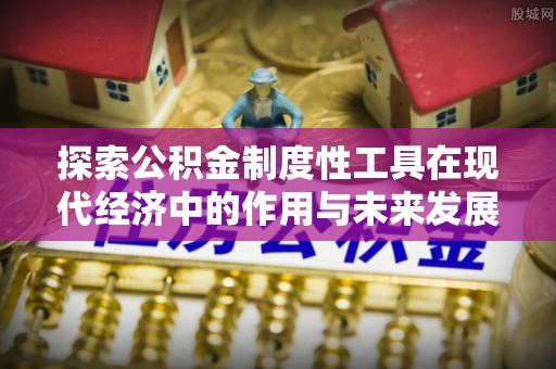 凭祥探索公积金制度性工具在现代经济中的作用与未来发展