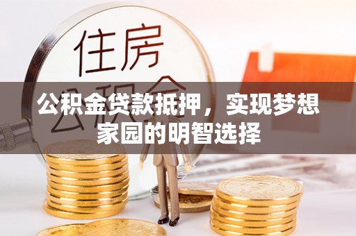 凭祥公积金贷款抵押，实现梦想家园的明智选择