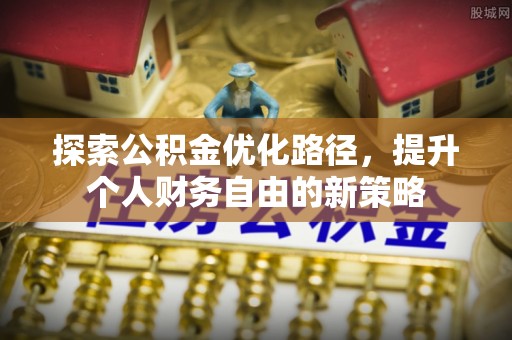凭祥探索公积金优化路径，提升个人财务自由的新策略