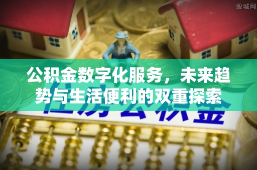 凭祥公积金数字化服务，未来趋势与生活便利的双重探索