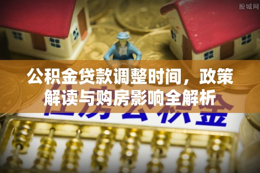 凭祥公积金贷款调整时间，政策解读与购房影响全解析