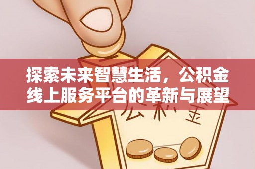 凭祥探索未来智慧生活，公积金线上服务平台的革新与展望