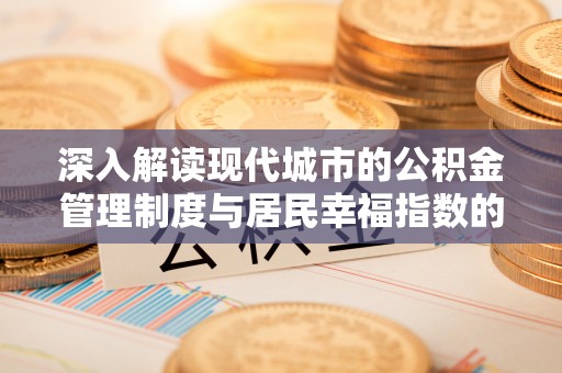 凭祥深入解读现代城市的公积金管理制度与居民幸福指数的关联