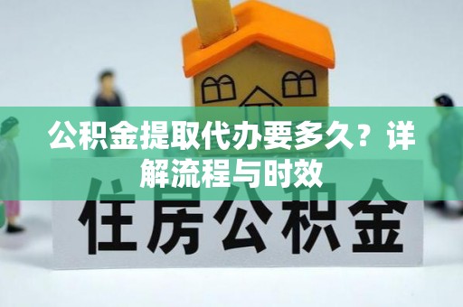 凭祥公积金提取代办要多久？详解流程与时效