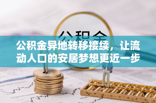 凭祥公积金异地转移接续，让流动人口的安居梦想更近一步