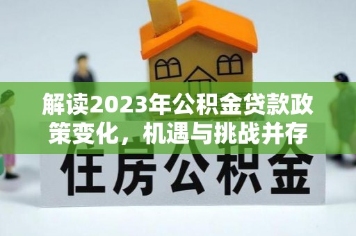 凭祥解读2023年公积金贷款政策变化，机遇与挑战并存