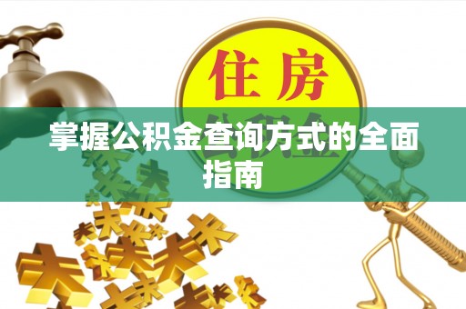 凭祥掌握公积金查询方式的全面指南