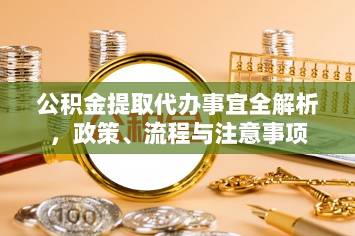 凭祥公积金提取代办事宜全解析，政策、流程与注意事项