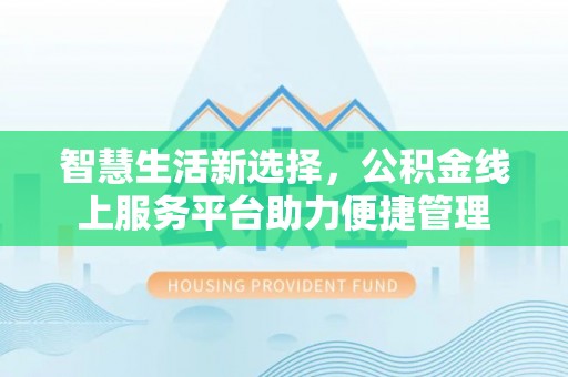 凭祥智慧生活新选择，公积金线上服务平台助力便捷管理