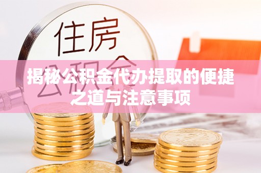 凭祥揭秘公积金代办提取的便捷之道与注意事项