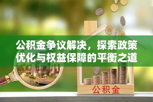 凭祥公积金争议解决，探索政策优化与权益保障的平衡之道