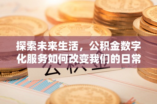 凭祥探索未来生活，公积金数字化服务如何改变我们的日常