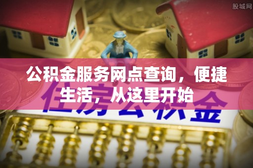 凭祥公积金服务网点查询，便捷生活，从这里开始
