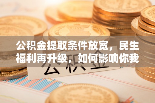 凭祥公积金提取条件放宽，民生福利再升级，如何影响你我生活？