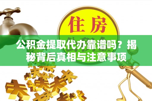 凭祥公积金提取代办靠谱吗？揭秘背后真相与注意事项