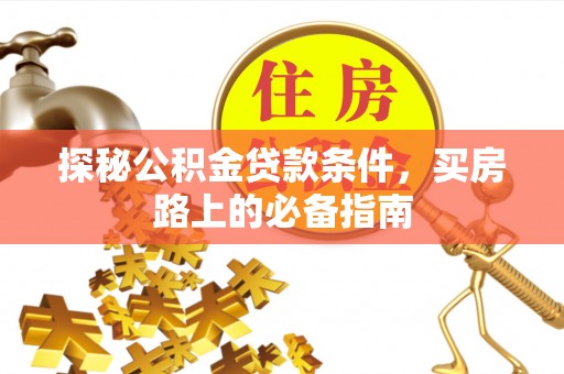 凭祥探秘公积金贷款条件，买房路上的必备指南