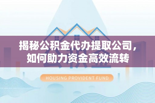凭祥揭秘公积金代办提取公司，如何助力资金高效流转