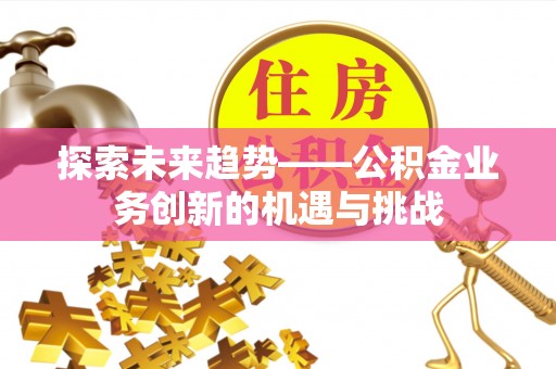 凭祥探索未来趋势——公积金业务创新的机遇与挑战