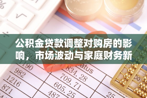 凭祥公积金贷款调整对购房的影响，市场波动与家庭财务新趋势