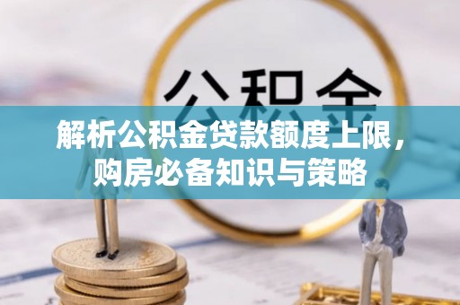 凭祥解析公积金贷款额度上限，购房必备知识与策略