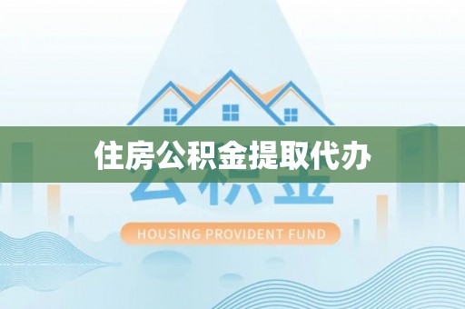 凭祥住房公积金提取代办