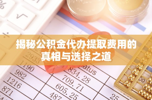 凭祥揭秘公积金代办提取费用的真相与选择之道