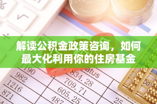 凭祥解读公积金政策咨询，如何最大化利用你的住房基金