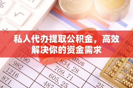 凭祥私人代办提取公积金，高效解决你的资金需求