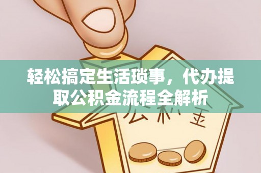 凭祥轻松搞定生活琐事，代办提取公积金流程全解析