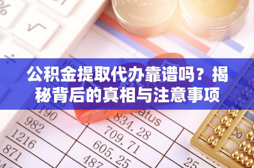 凭祥公积金提取代办靠谱吗？揭秘背后的真相与注意事项