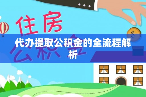 凭祥代办提取公积金的全流程解析