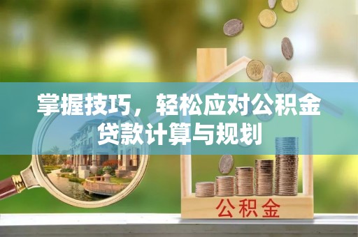 凭祥掌握技巧，轻松应对公积金贷款计算与规划