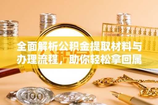 凭祥全面解析公积金提取材料与办理流程，助你轻松拿回属于自己的钱