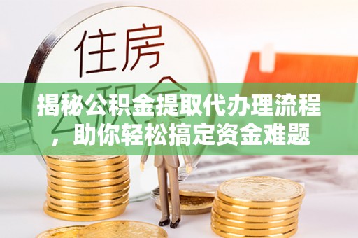 凭祥揭秘公积金提取代办理流程，助你轻松搞定资金难题
