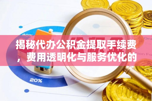 凭祥揭秘代办公积金提取手续费，费用透明化与服务优化的关键