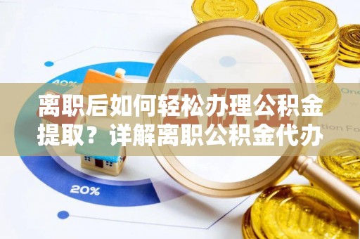凭祥离职后如何轻松办理公积金提取？详解离职公积金代办提取流程